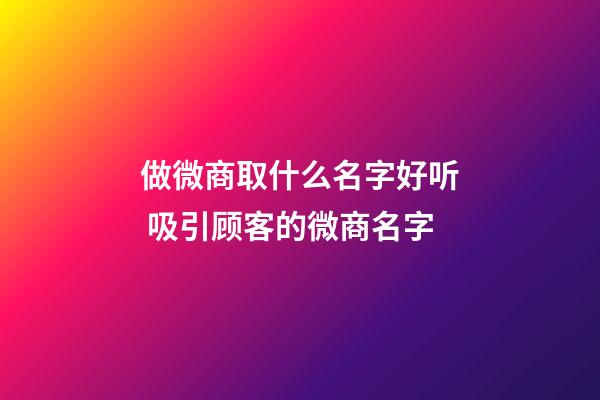 做微商取什么名字好听 吸引顾客的微商名字-第1张-公司起名-玄机派